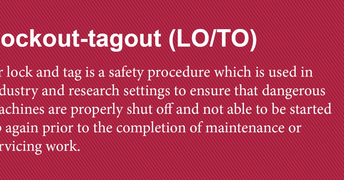 Definition of Lockout-tagout (LO/TO). Lock and tag is a safety procedure which is used in industry and research setting to ensure that dangerous machines are properly shut off and not able to be started up again prior to the completion fo maintenance or service work.